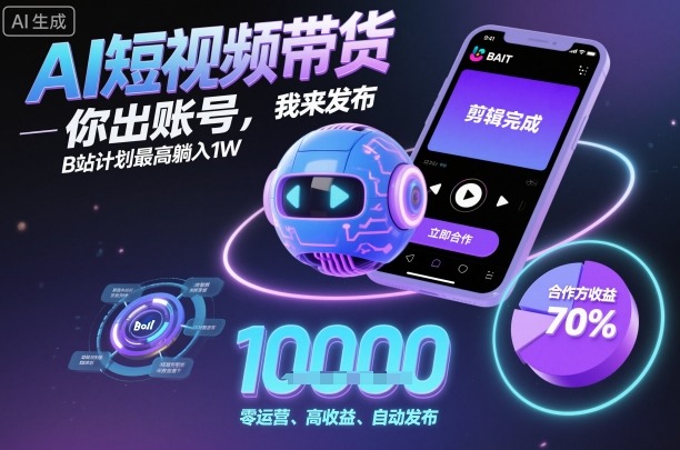 AI短视频带货，你出账号，我来发布，B站计划最高躺入1W【揭秘】 - 搞薯条网-搞薯条网