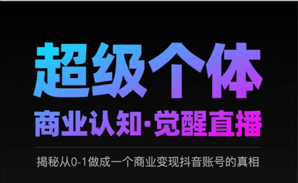 2025超级个体商业认知·觉醒直播，揭秘从0-1做成一个商业变现抖音账号的真相 - 搞薯条网-搞薯条网