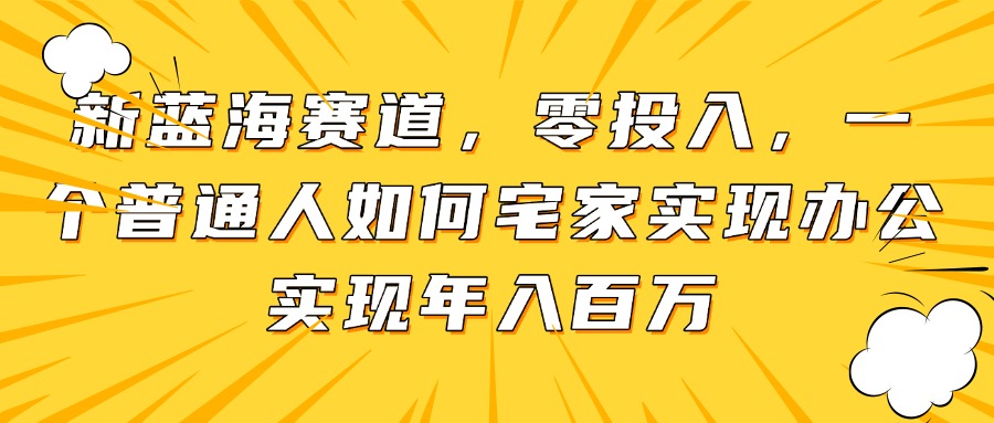 新蓝海赛道，零投入，一个普通人如何宅家办公实现年入百万 - 搞薯条网-搞薯条网