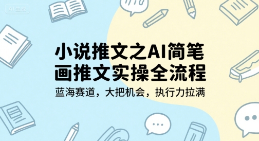 小说推文之AI简笔画推文实操全流程，蓝海赛道，大把机会，执行力拉满 - 搞薯条网-搞薯条网