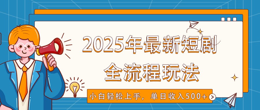 2025年最新短剧玩法，全流程实操，小白轻松上手，视频号抖音同步分发，单日收入500+ - 搞薯条网-搞薯条网