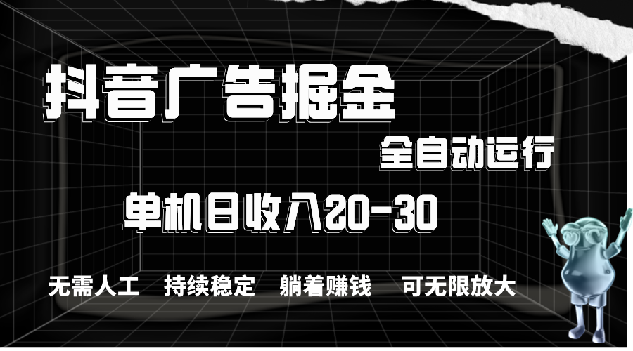 抖音广告掘金，单机产值20-30，全程自动化操作 - 搞薯条网-搞薯条网