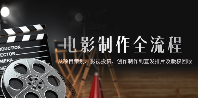 电影制作全流程，从项目策划、影视投资、创作制作到宣发排片及版权回收 - 搞薯条网-搞薯条网
