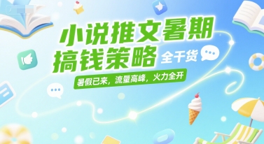 小说推文暑期搞钱策略，全干货，暑假已来，流量高峰，火力全开 - 搞薯条网-搞薯条网