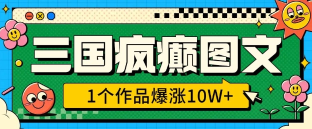 三国疯癫图文，1个作品爆涨10W+，3分钟教会你，趁着风口无脑冲(附详细教学) - 搞薯条网-搞薯条网