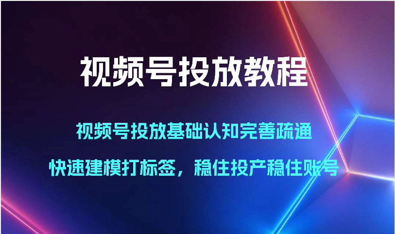 视频号投放教程-视频号投放基础认知完善疏通，快速建模打标签，稳住投产稳住账号 - 搞薯条网-搞薯条网