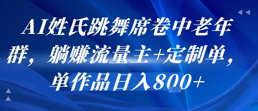 AI姓氏跳舞席卷中老年群，躺挣流量主+定制单，单作品日入8张 - 搞薯条网-搞薯条网