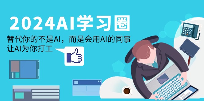 (9494期)2024-AI-学习圈：替代你的不是AI，而是会用AI的同事，让AI为你打工 - 搞薯条网-搞薯条网