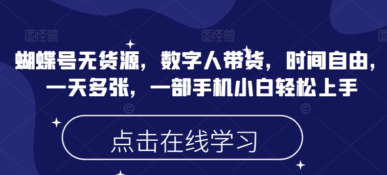 蝴蝶号无货源，数字人带货，时间自由，一天多张，一部手机小白轻松上手 - 搞薯条网-搞薯条网