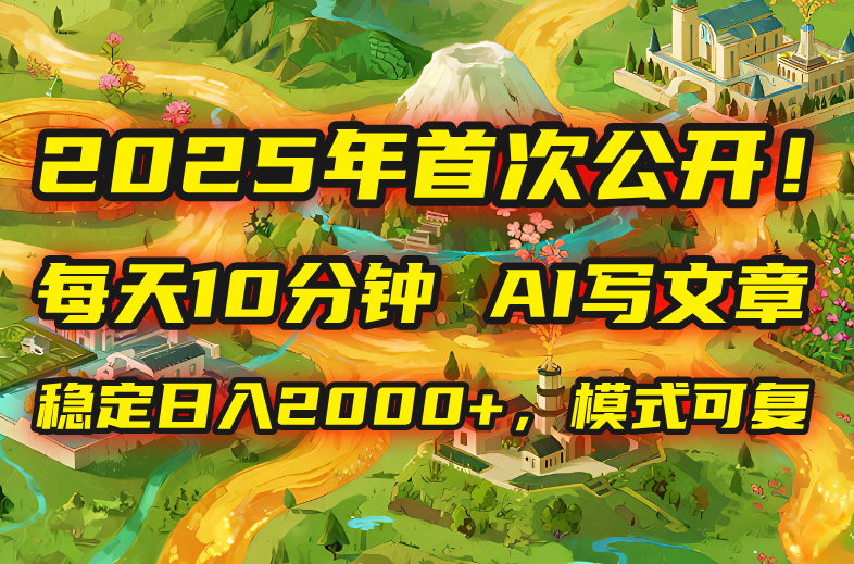 2025年8月首次公开，每天10分钟，用AI写文章，稳定日入2000+，模式可复… - 搞薯条网-搞薯条网