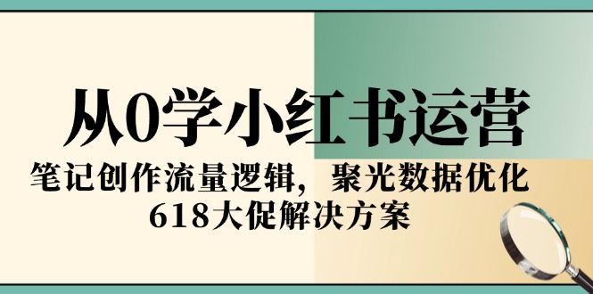 从0学小红书运营，笔记创作流量逻辑，聚光数据优化，618大促解决方案 - 搞薯条网-搞薯条网