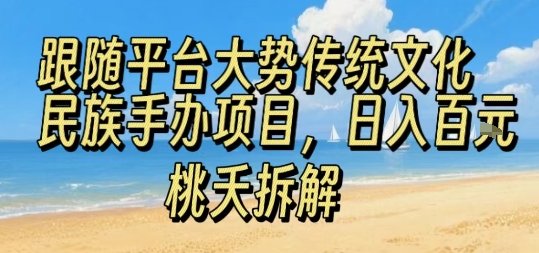 跟随平台大势传统文化民族手办项目，操作非常简单，日入1张 - 搞薯条网-搞薯条网