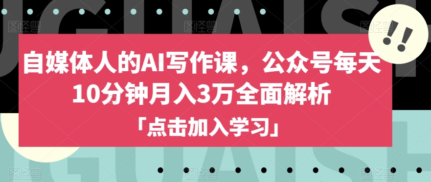 自媒体人的AI写作课，公众号每天10分钟月入3万全面解析-森森项目库