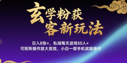 玄学粉获客新玩法日入8张+， 私域每天进线50人+，可矩阵操作放大变现，小白一部手机就能操作 - 搞薯条网-搞薯条网