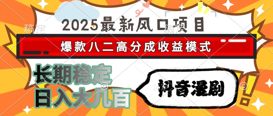 2025最新风口项目 抖音漫剧 爆款八二高分成收益模式 长期稳定日入大几百 - 搞薯条网-搞薯条网