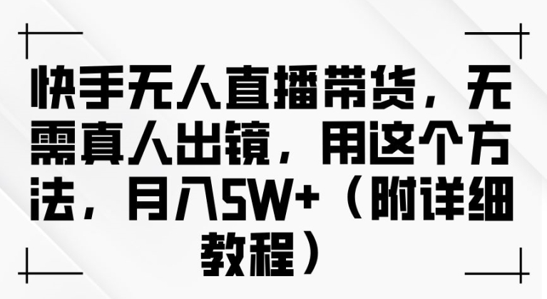 快手无人直播带货，无需真人出镜，用这个方法，月入过万(附详细教程)【揭秘】 - 搞薯条网-搞薯条网