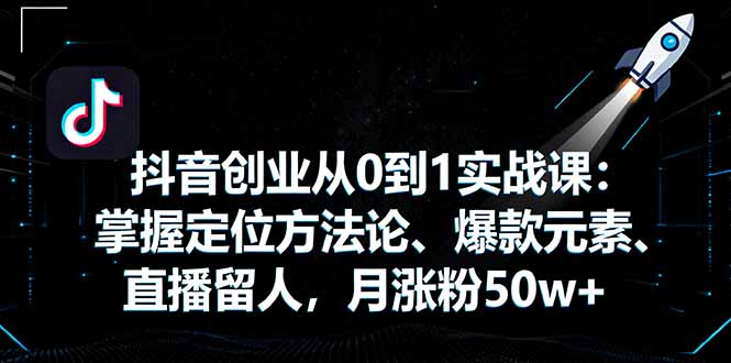 抖音创业从0到1实战课：掌握定位方法论、爆款元素、直播留人，月涨粉50w+ - 搞薯条网-搞薯条网