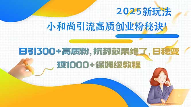 2025新玩法小和尚引流高质创业粉秘诀！日引300+高质粉，抗封效果绝了，… - 搞薯条网-搞薯条网