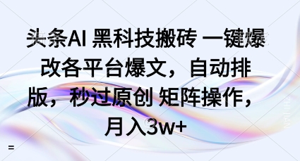 头条AI黑科技搬砖项目一键爆改各平台爆文,自动排版,秒过原创矩阵操作,月入3w+【揭秘】-搞薯条网