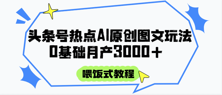 头条号热点AI图文攻略，喂饭式教程+0基础月产3000+ - 搞薯条网-搞薯条网