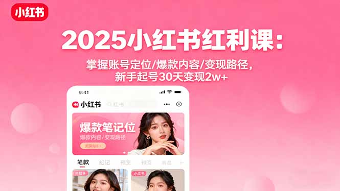 2025小红书红利课：掌握账号定位/爆款内容/变现路径，新手起号30天变现2w+ - 搞薯条网-搞薯条网
