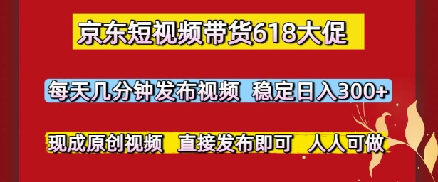 京东短视频带货618大促，每天几分钟发布视频，稳定日入3张+，现成原创视频，直接发布即可【揭秘】 - 搞薯条网-搞薯条网