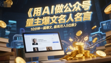 用AI做公众号流量主爆文名人名言，10分钟一篇爆文，最高月入5位数 - 搞薯条网-搞薯条网