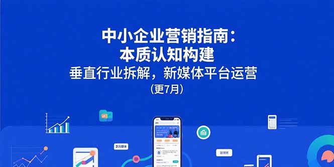中小企业营销指南：本质认知构建，垂直行业拆解，新媒体平台运营(更7月 - 搞薯条网-搞薯条网