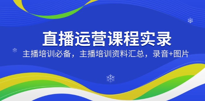 直播运营课程实录：主播培训必备，主播培训资料汇总，录音+图片 - 搞薯条网-搞薯条网
