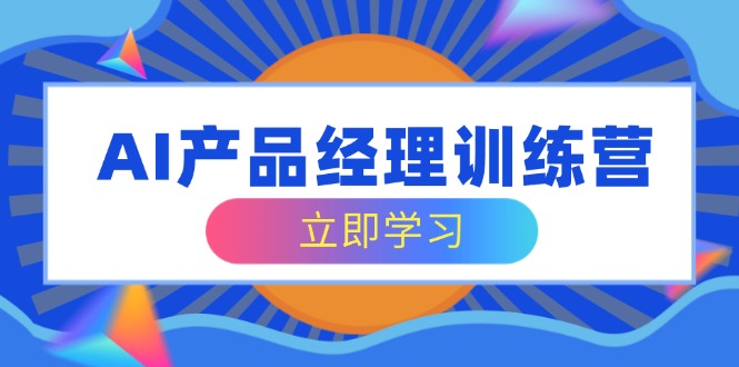AI产品经理训练营，全面掌握核心知识体系，轻松应对求职转行挑战 - 搞薯条网-搞薯条网