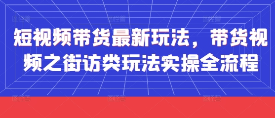 短视频带货最新玩法，带货视频之街访类玩法实操全流程 - 搞薯条网-搞薯条网