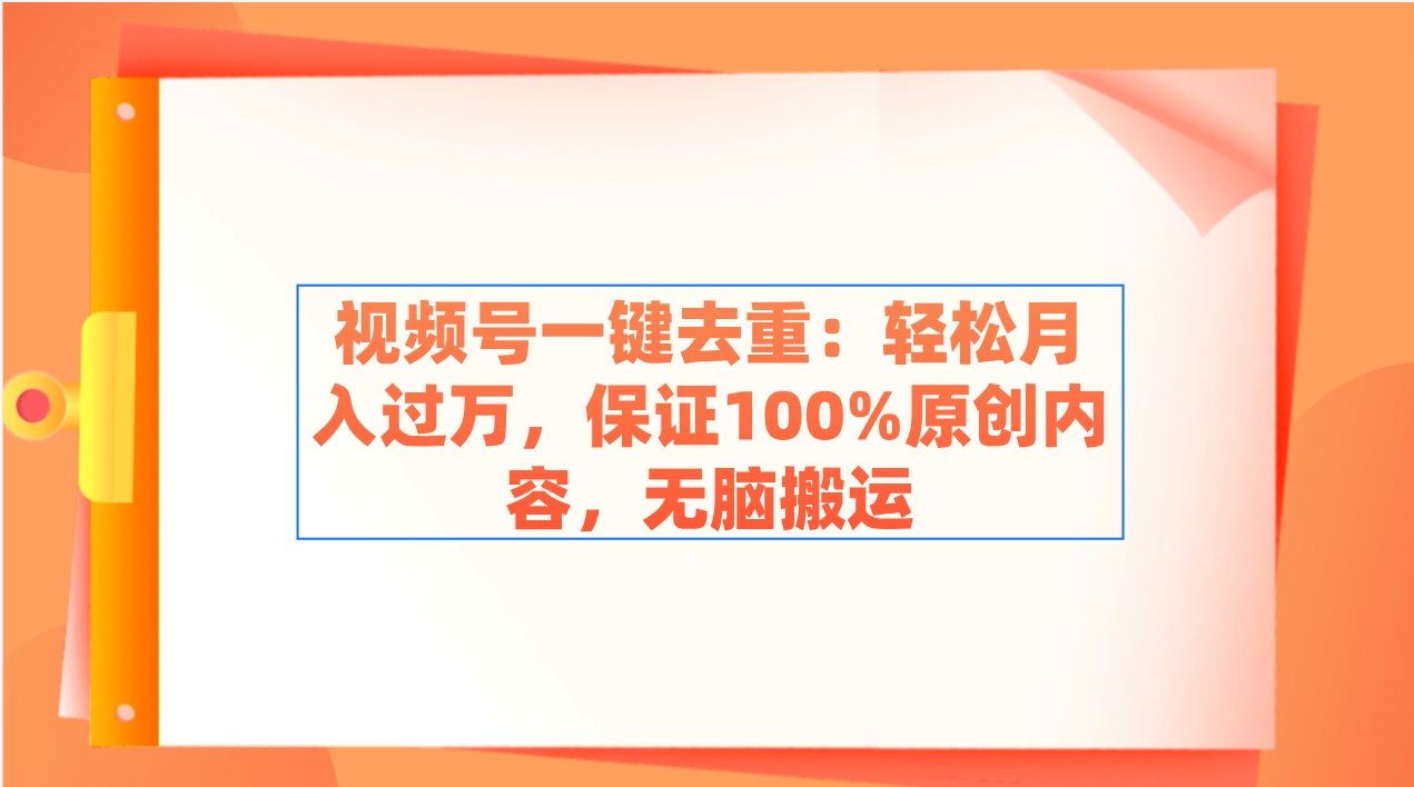 视频号一键去重：轻松月入过万，保证100%原创内容，无脑搬运 - 搞薯条网-搞薯条网