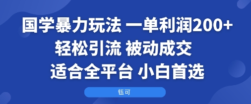国学暴力玩法：一单利润2张+轻松引流 被动成交 适合全平台 小白首选 - 搞薯条网-搞薯条网