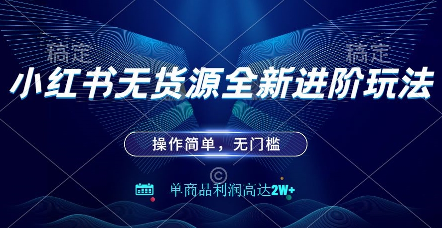 小红书无货源全新进阶玩法，操作简单，单商品利润高达2W+ - 搞薯条网-搞薯条网