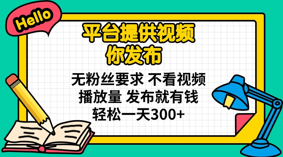 平台提供视频 你发布 无粉丝要求 不看视频播放量 发布就有钱 轻松一天300+ - 搞薯条网-搞薯条网