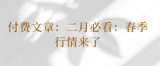 付费文章：二月必看：春季行情来了 - 搞薯条网-搞薯条网