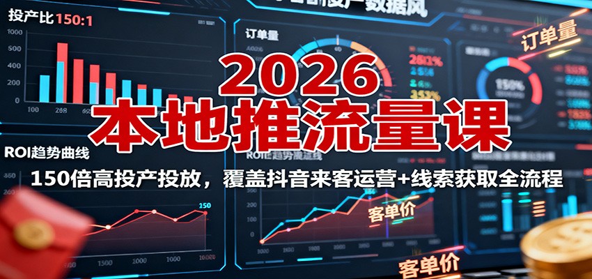2026本地推流量课：150倍高投产投放，覆盖抖音来客运营+线索获取全流程 - 搞薯条网-搞薯条网