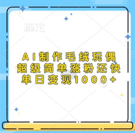 AI制作毛绒玩偶，超级简单涨粉还快，单日变现1k - 搞薯条网-搞薯条网