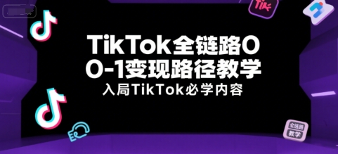TikTok全链路0-1变现路径教学，入局TikTok必学内容 - 搞薯条网-搞薯条网