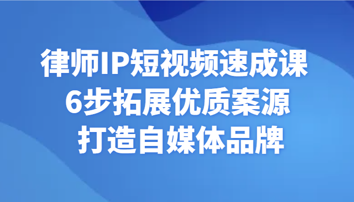 律师IP短视频速成课 6步拓展优质案源 打造自媒体品牌-森森项目库