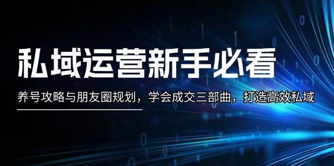 私域运营新手必看：养号攻略与朋友圈规划，学会成交三部曲，打造高效私域 - 搞薯条网-搞薯条网