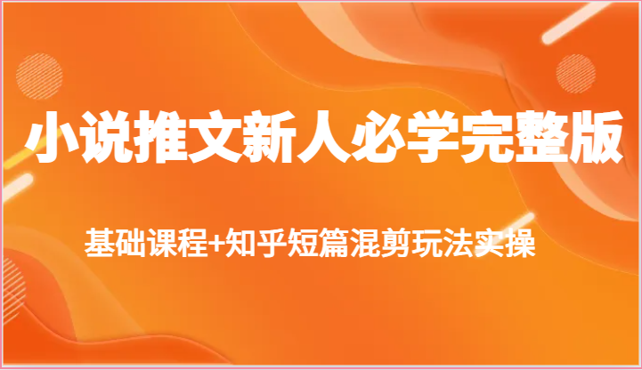 小说推文新人必学完整版，基础课程+知乎短篇混剪玩法实操-森森项目库