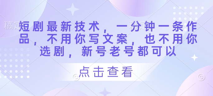 短剧最新技术，一分钟一条作品，不用你写文案，也不用你选剧，新号老号都可以 - 搞薯条网-搞薯条网