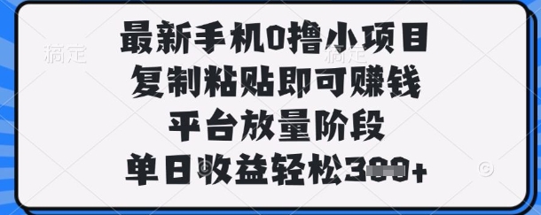 最新手机0撸小项目，复制粘贴即可挣钱，平台放量阶段，单日收益轻松3张+【揭秘】 - 搞薯条网-搞薯条网