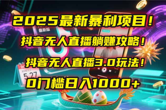 2025最新暴利项目！抖音无人直播躺赚攻略！抖音无人直播3.0玩法！0门槛… - 搞薯条网-搞薯条网