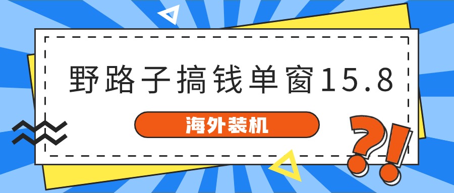 海外装机，野路子搞钱，单窗口15.8，亲测已变现10000+ - 搞薯条网-搞薯条网