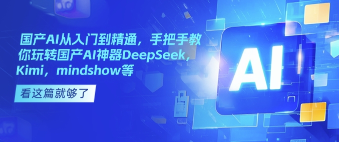国产AI从入门到精通，手把手教你玩转国产AI神器DeepSeek，Kimi，mindshow等 - 搞薯条网-搞薯条网
