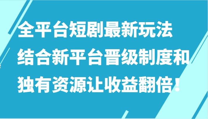 全平台短剧最新玩法，结合新平台晋级制度和独有资源让收益翻倍！ - 搞薯条网-搞薯条网
