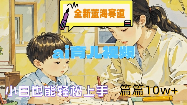 全新蓝海赛道-ai育儿视频，小白也能轻松上手，篇篇10w+【揭秘】-搞薯条网 - 搞薯条网-搞薯条网
