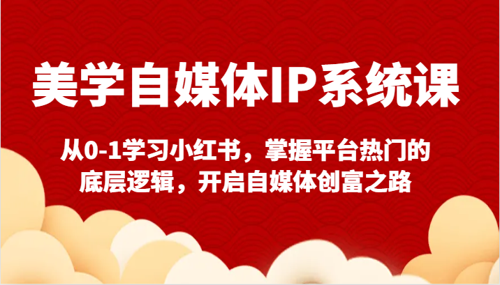 美学自媒体IP系统课-从0-1学习小红书，掌握平台热门的底层逻辑，开启自媒体创富之路-森森项目库